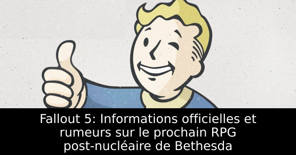 Fallout 5: Informations officielles et rumeurs sur le prochain RPG post-nucléaire de Bethesda