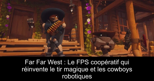 Far Far West : Le FPS coopératif qui réinvente le tir magique et les cowboys robotiques