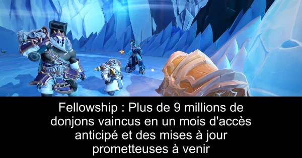Fellowship : Plus de 9 millions de donjons vaincus en un mois d'accès anticipé et des mises à jour prometteuses à venir