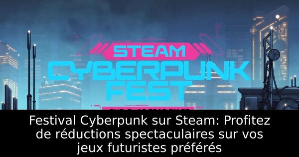 Festival Cyberpunk sur Steam: Profitez de réductions spectaculaires sur vos jeux futuristes préférés