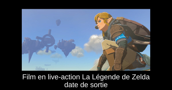 Film en live-action La Légende de Zelda date de sortie