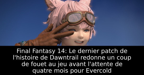 Final Fantasy 14: Le dernier patch de l'histoire de Dawntrail redonne un coup de fouet au jeu avant l'attente de quatre mois pour Evercold