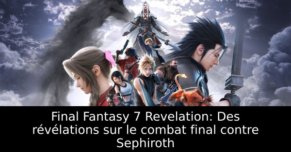 Final Fantasy 7 Revelation: Des révélations sur le combat final contre Sephiroth
