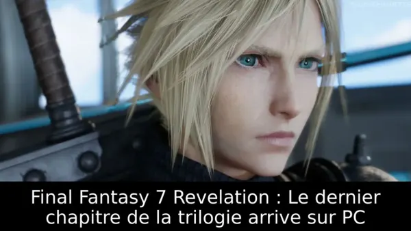 Final Fantasy 7 Revelation : Le dernier chapitre de la trilogie arrive sur PC