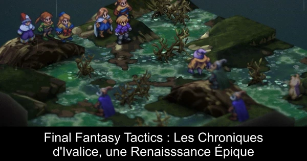 Final Fantasy Tactics : Les Chroniques d'Ivalice, une Renaisssance Épique