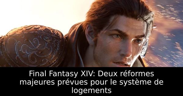 Final Fantasy XIV: Deux réformes majeures prévues pour le système de logements