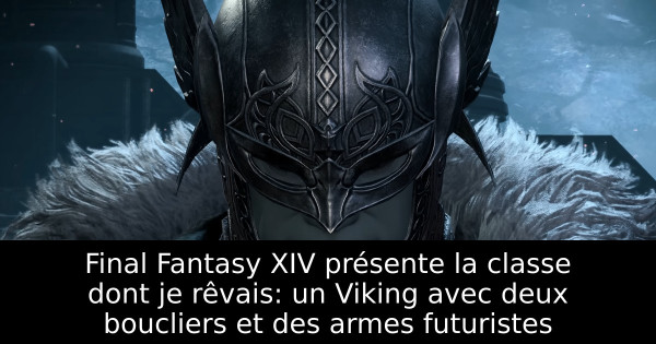 Final Fantasy XIV présente la classe dont je rêvais: un Viking avec deux boucliers et des armes futuristes