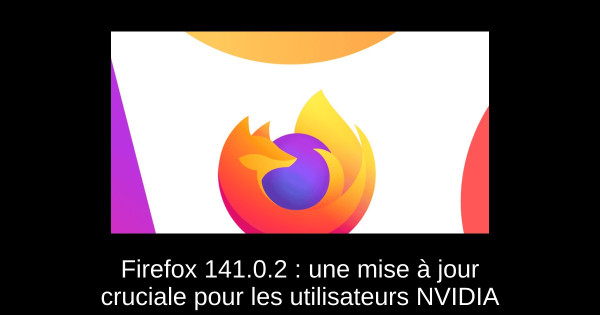 Firefox 141.0.2 : une mise à jour cruciale pour les utilisateurs NVIDIA
