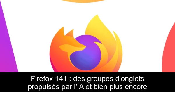 Firefox 141 : des groupes d'onglets propulsés par l'IA et bien plus encore