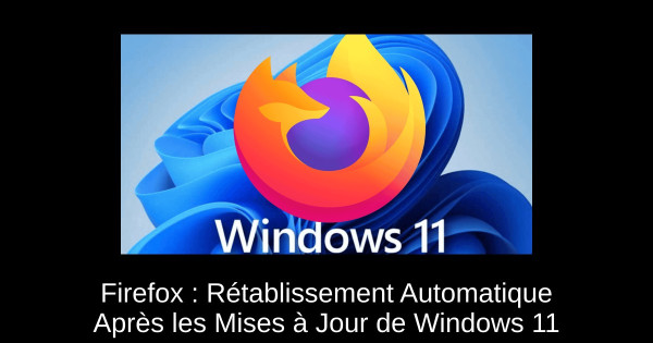 Firefox : Rétablissement Automatique Après les Mises à Jour de Windows 11