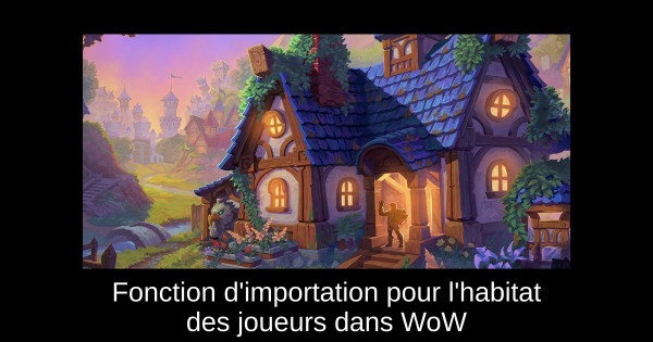 Fonction d'importation pour l'habitat des joueurs dans WoW
