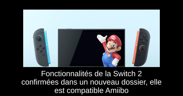 Fonctionnalités de la Switch 2 confirmées dans un nouveau dossier, elle est compatible Amiibo