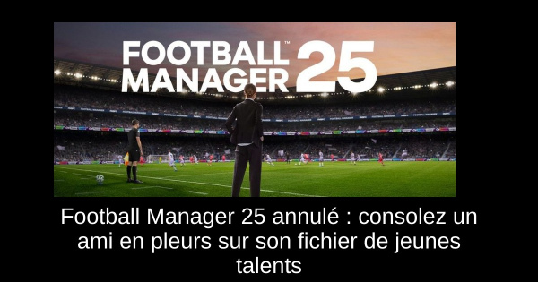 Football Manager 25 annulé : consolez un ami en pleurs sur son fichier de jeunes talents