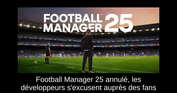 Football Manager 25 annulé, les développeurs s'excusent auprès des fans