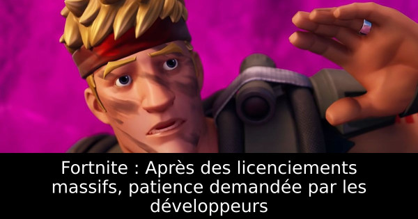 Fortnite : Après des licenciements massifs, patience demandée par les développeurs