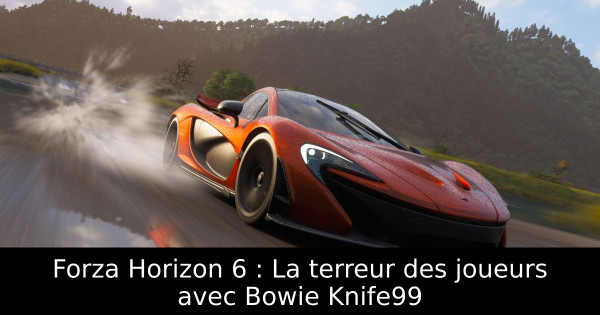 Forza Horizon 6 : La terreur des joueurs avec Bowie Knife99