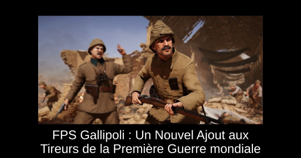 FPS Gallipoli : Un Nouvel Ajout aux Tireurs de la Première Guerre mondiale