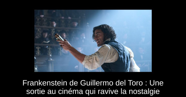 Frankenstein de Guillermo del Toro : Une sortie au cinéma qui ravive la nostalgie