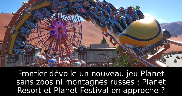Frontier dévoile un nouveau jeu Planet sans zoos ni montagnes russes : Planet Resort et Planet Festival en approche ?