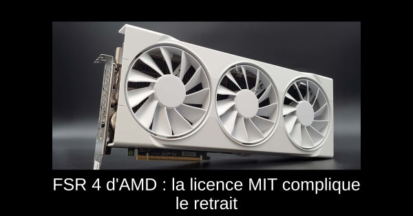 FSR 4 d'AMD : la licence MIT complique le retrait
