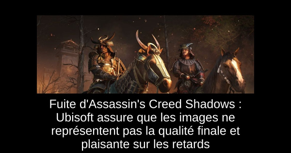 Fuite d'Assassin's Creed Shadows : Ubisoft assure que les images ne représentent pas la qualité finale et plaisante sur les retards