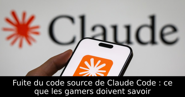Fuite du code source de Claude Code : ce que les gamers doivent savoir