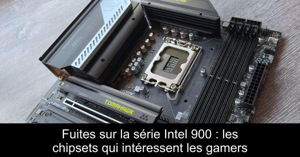Fuites sur la série Intel 900 : les chipsets qui intéressent les gamers