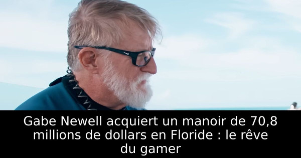 Gabe Newell acquiert un manoir de 70,8 millions de dollars en Floride : le rêve du gamer