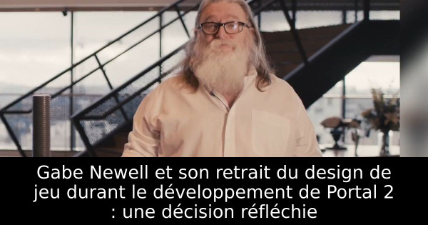 Gabe Newell et son retrait du design de jeu durant le développement de Portal 2 : une décision réfléchie