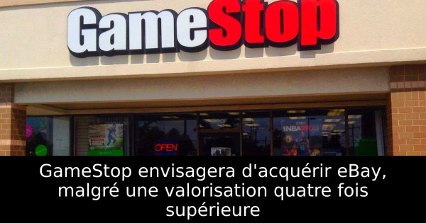 GameStop envisagera d'acquérir eBay, malgré une valorisation quatre fois supérieure
