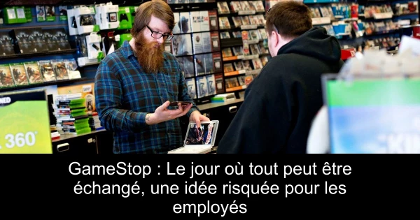 GameStop : Le jour où tout peut être échangé, une idée risquée pour les employés