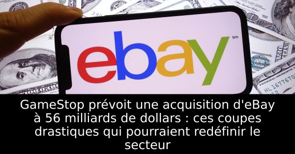 GameStop prévoit une acquisition d'eBay à 56 milliards de dollars : ces coupes drastiques qui pourraient redéfinir le secteur