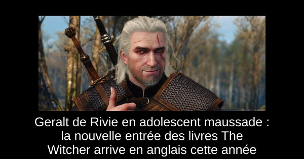 Geralt de Rivie en adolescent maussade : la nouvelle entrée des livres The Witcher arrive en anglais cette année