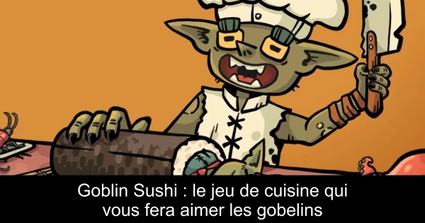 Goblin Sushi : le jeu de cuisine qui vous fera aimer les gobelins