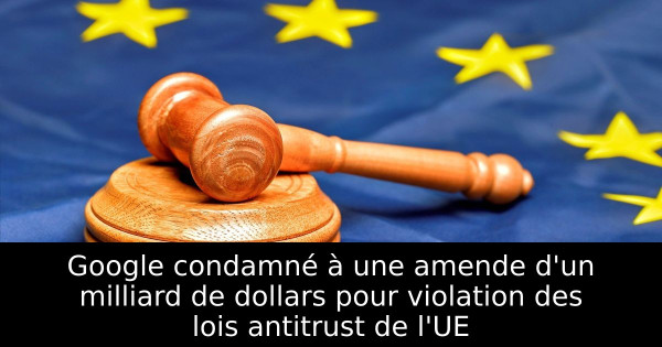 Google condamné à une amende d'un milliard de dollars pour violation des lois antitrust de l'UE