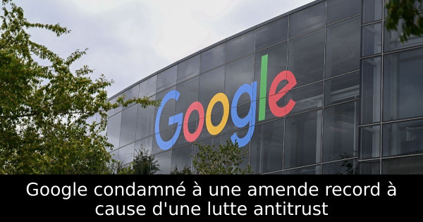 Google condamné à une amende record à cause d'une lutte antitrust