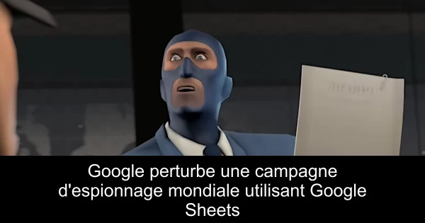 Google perturbe une campagne d'espionnage mondiale utilisant Google Sheets