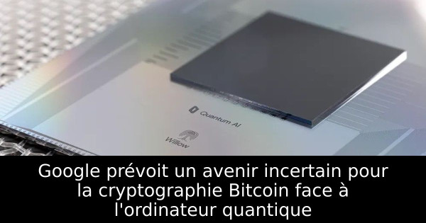 Google prévoit un avenir incertain pour la cryptographie Bitcoin face à l'ordinateur quantique