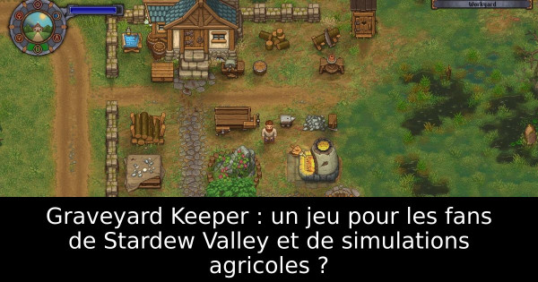 Graveyard Keeper : un jeu pour les fans de Stardew Valley et de simulations agricoles ?