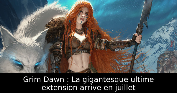Grim Dawn : La gigantesque ultime extension arrive en juillet
