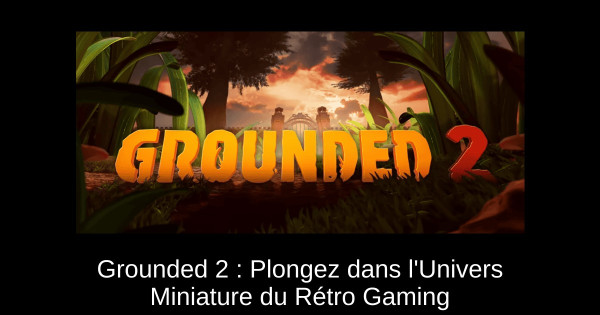 Grounded 2 : Plongez dans l'Univers Miniature du Rétro Gaming