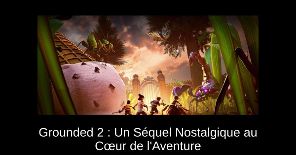 Grounded 2 : Un Séquel Nostalgique au Cœur de l'Aventure