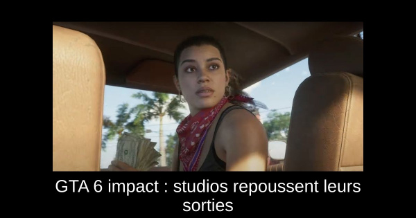 GTA 6 impact : studios repoussent leurs sorties
