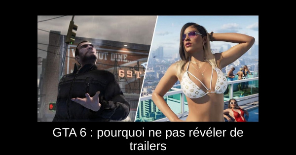 GTA 6 : pourquoi ne pas révéler de trailers