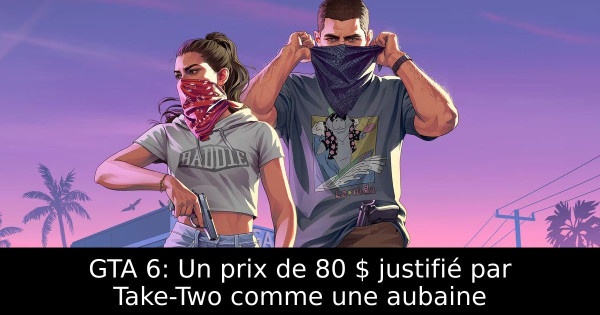 GTA 6: Un prix de 80 $ justifié par Take-Two comme une aubaine