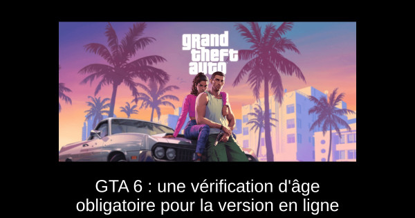 GTA 6 : une vérification d'âge obligatoire pour la version en ligne