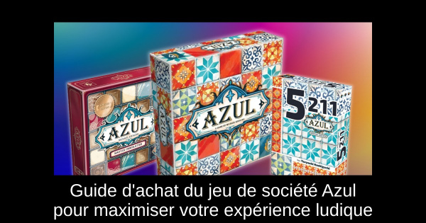 Guide d'achat du jeu de société Azul pour maximiser votre expérience ludique