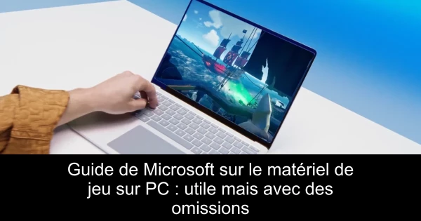 Guide de Microsoft sur le matériel de jeu sur PC : utile mais avec des omissions