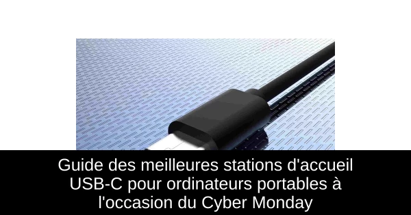 Guide des meilleures stations d'accueil USB-C pour ordinateurs portables à l'occasion du Cyber Monday