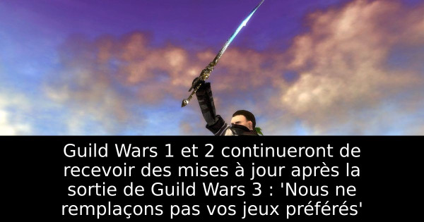 Guild Wars 1 et 2 continueront de recevoir des mises à jour après la sortie de Guild Wars 3 : 'Nous ne remplaçons pas vos jeux préférés'
